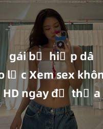 gái bị hiếp dâm bạo lực Xem sex không che HD ngay để thỏa mãn cơn khát tình dục của bạn! Video chất lượng cao, cảnh quay rõ nét, sẽ khiến bạn không thể rời mắt! Hãy trải nghiệm ngay!
