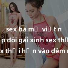 sex bà mẹ việt nam Cặp đôi gái xinh sex thổi hồn vào đêm muộn