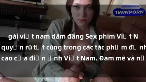 gái việt nam dâm đãng Sex phim Việt Nam không che: Sự quyến rũ tột cùng trong các tác phẩm đỉnh cao của điện ảnh Việt Nam. Đam mê và nồng nàn không giới hạn!
