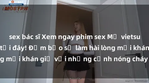 sex bác sĩ Xem ngay phim sex Mỹ vietsub hot nhất chỉ có tại đây! Đảm bảo sẽ làm hài lòng mọi khán giả với những cảnh nóng cháy hàng đầu.