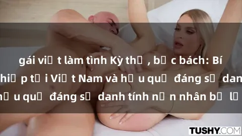 gái việt làm tình Kỳ thị, bức bách: Bí mật về vụ cưỡng hiếp tại Việt Nam và hậu quả đáng sợ danh tính nạn nhân bị lộ!