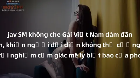 jav SM không che Gái Việt Nam dâm đãng làm tình say đắm, khiến người đối diện không thể cưỡng lại được. Hãy trải nghiệm cảm giác mê ly biết bao của phong cách yêu đương đậm chất dân tộc!