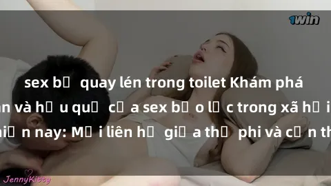 sex bị quay lén trong toilet Khám phá những nguyên nhân và hậu quả của sex bạo lực trong xã hội hiện nay: Mối liên hệ giữa thị phi và cần thiết phải ngăn chặn.