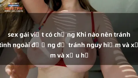 sex gái việt có chồng Khi nào nên tránh làm tình ngoài đường để tránh nguy hiểm và xấu hổ
