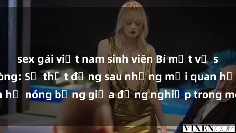 sex gái việt nam sinh viên Bí mật về sex nhân viên văn phòng: Sự thật đằng sau những mối quan hệ nóng bỏng giữa đồng nghiệp trong môi trường làm việc.