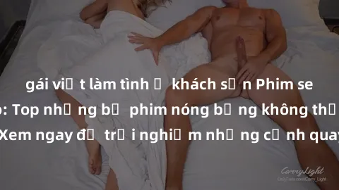 gái việt làm tình ở khách sạn Phim sex châu Âu đỉnh cao: Top những bộ phim nóng bỏng không thể bỏ qua! Xem ngay để trải nghiệm những cảnh quay đầy kích thích và cuồng nhiệt.