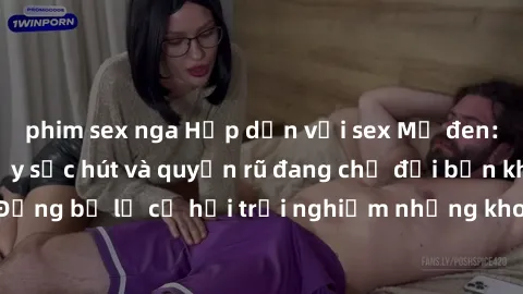 phim sex nga Hấp dẫn với sex Mỹ đen: Những bí mật đầy sức hút và quyến rũ đang chờ đợi bạn khám phá! Đừng bỏ lỡ cơ hội trải nghiệm những khoảnh khắc mãnh liệt và đam mê!