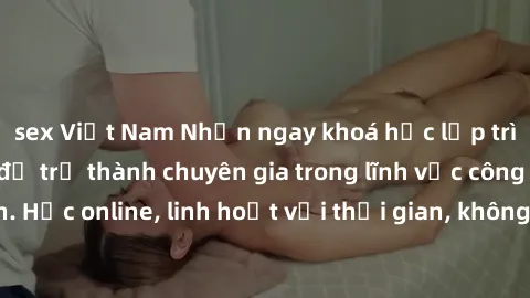 sex Việt Nam Nhận ngay khoá học lập trình Java miễn phí để trở thành chuyên gia trong lĩnh vực công nghệ thông tin. Học online, linh hoạt với thời gian, không giới hạn địa điểm. Đăng ký ngay!