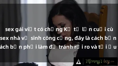 sex gái việt có chồng Kể từ lần cuối cùng bạn thực hành sex nhà vệ sinh công cộng, đây là cách bạn phải làm để tránh rủi ro và tối ưu trải nghiệm.