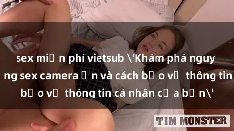 sex miễn phí vietsub 'Khám phá nguy cơ của việc sử dụng sex camera ẩn và cách bảo vệ thông tin cá nhân của bạn'
