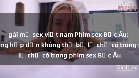 gái mỹ sex việt nam Phim sex Bắc Âu: Những cảnh nóng hấp dẫn không thể bỏ lỡ chỉ có trong phim sex Bắc Âu
