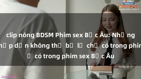 clip nóng BDSM Phim sex Bắc Âu: Những cảnh nóng hấp dẫn không thể bỏ lỡ chỉ có trong phim sex Bắc Âu