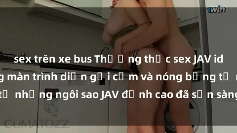 sex trên xe bus Thưởng thức sex JAV idol miễn phí: Những màn trình diễn gợi cảm và nóng bỏng từ những ngôi sao JAV đỉnh cao đã sẵn sàng để bạn khám phá.