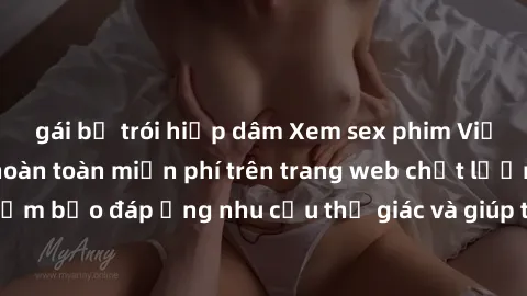 gái bị trói hiếp dâm Xem sex phim Việt Nam không che hoàn toàn miễn phí trên trang web chất lượng cao. Đảm bảo đáp ứng nhu cầu thị giác và giúp thỏa mãn mong muốn của bạn.