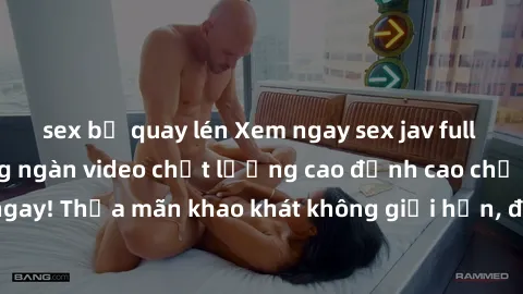 sex bị quay lén Xem ngay sex jav full HD miễn phí - Hàng ngàn video chất lượng cao đỉnh cao chỉ cần click vào ngay! Thỏa mãn khao khát không giới hạn, đón chờ những trải nghiệm mới lạ!