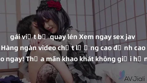 gái việt bị quay lén Xem ngay sex jav full HD miễn phí - Hàng ngàn video chất lượng cao đỉnh cao chỉ cần click vào ngay! Thỏa mãn khao khát không giới hạn, đón chờ những trải nghiệm mới lạ!