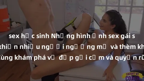 sex học sinh Những hình ảnh sex gái sinh viên Việt Nam khiến nhiều người ngưỡng mộ và thèm khát. Cùng khám phá vẻ đẹp gợi cảm và quyến rũ của những cô gái trẻ này.