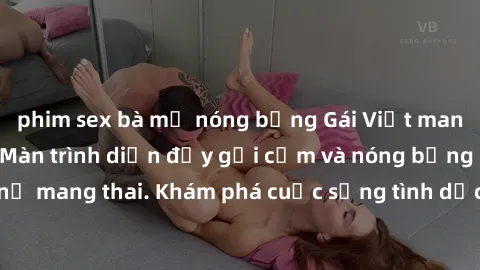 phim sex bà mẹ nóng bỏng Gái Việt mang bầu và làm tình: Màn trình diễn đầy gợi cảm và nóng bỏng của phụ nữ mang thai. Khám phá cuộc sống tình dục đầy hấp dẫn và mới lạ của họ!