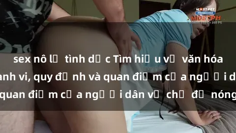 sex nô lệ tình dục Tìm hiểu về văn hóa sex ở Việt Nam: Hành vi, quy định và quan điểm của người dân về chủ đề nóng