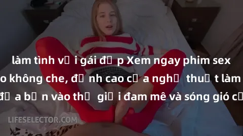 làm tình với gái đẹp Xem ngay phim sex HD chất lượng cao không che, đỉnh cao của nghệ thuật làm tình, đưa bạn vào thế giới đam mê và sóng gió của tình yêu không giới hạn.