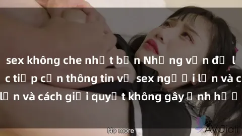 sex không che nhật bản Những vấn đề liên quan đến việc tiếp cận thông tin về sex người lớn và cách giải quyết không gây ảnh hưởng đến trẻ em