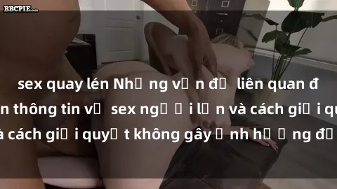 sex quay lén Những vấn đề liên quan đến việc tiếp cận thông tin về sex người lớn và cách giải quyết không gây ảnh hưởng đến trẻ em