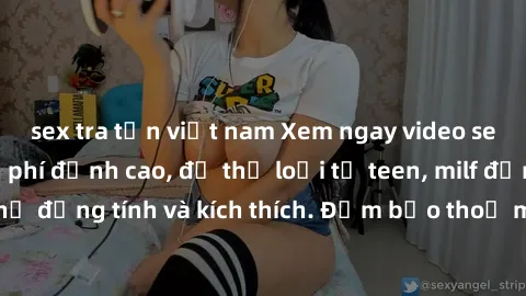 sex tra tấn việt nam Xem ngay video sex không che miễn phí đỉnh cao, đủ thể loại từ teen, milf đến các cảnh quan hệ đồng tính và kích thích. Đảm bảo thoả mãn mọi khả năng kích thích của bạn!