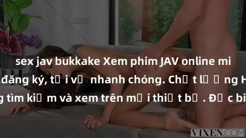 sex jav bukkake Xem phim JAV online miễn phí không cần đăng ký, tải về nhanh chóng. Chất lượng HD, dễ dàng tìm kiếm và xem trên mọi thiết bị. Đặc biệt, không quảng cáo làm phiền.