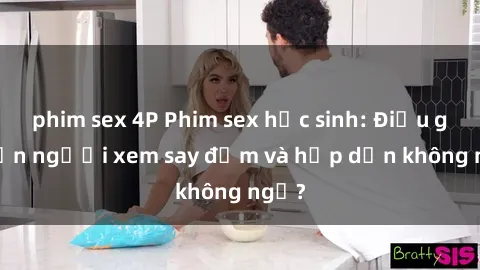 phim sex 4P Phim sex học sinh: Điều gì khiến người xem say đắm và hấp dẫn không ngờ?