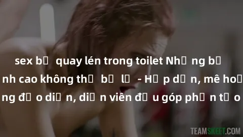 sex bị quay lén trong toilet Những bộ phim sex gái già đỉnh cao không thể bỏ lỡ - Hấp dẫn, mê hoặc, từng đạo diễn, diễn viên đều góp phần tạo nên sự hấp dẫn, kích thích.