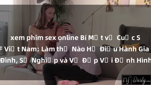 xem phim sex online Bí Mật về Cuộc Sống Của Các MILF Việt Nam: Làm thế Nào Họ Điều Hành Gia Đình, Sự Nghiệp và Vẻ Đẹp Với Định Hình Văn Hóa Đương Đại