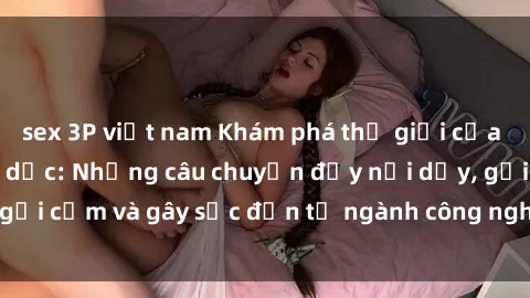 sex 3P việt nam Khám phá thế giới của phim sex nô lệ tình dục: Những câu chuyện đầy nổi dậy, gợi cảm và gây sốc đến từ ngành công nghiệp giải trí đen tối