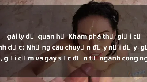 gái ly dị quan hệ Khám phá thế giới của phim sex nô lệ tình dục: Những câu chuyện đầy nổi dậy, gợi cảm và gây sốc đến từ ngành công nghiệp giải trí đen tối