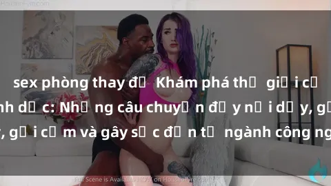sex phòng thay đồ Khám phá thế giới của phim sex nô lệ tình dục: Những câu chuyện đầy nổi dậy, gợi cảm và gây sốc đến từ ngành công nghiệp giải trí đen tối