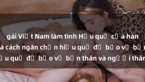 gái Việt Nam làm tình Hậu quả của hành vi bạo dâm sex và cách ngăn chặn hiệu quả để bảo vệ bản thân và người thân