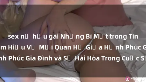 sex nữ hầu gái Những Bí Mật trong Tình Dục Gia Đình: Tìm Hiểu Về Mối Quan Hệ Giữa Hạnh Phúc Gia Đình và Sự Hài Hòa Trong Cuộc Sống Tình Dục