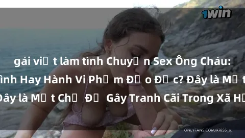 gái việt làm tình Chuyện Sex Ông Cháu: Mối Quan Hệ Gia Đình Hay Hành Vi Phạm Đạo Đức? Đây là Một Chủ Đề Gây Tranh Cãi Trong Xã Hội Hiện Nay.