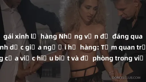 gái xinh lộ hàng Những vấn đề đáng quan tâm về quan hệ tình dục giữa người họ hàng: Tầm quan trọng của việc hiểu biết và đề phòng trong việc tiếp xúc trong gia đình.