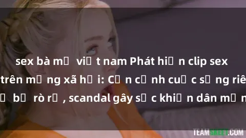 sex bà mẹ việt nam Phát hiện clip sex quay lén hot nhất trên mạng xã hội: Cận cảnh cuộc sống riêng tư bị rò rỉ, scandal gây sốc khiến dân mạng không khỏi bàng hoàng