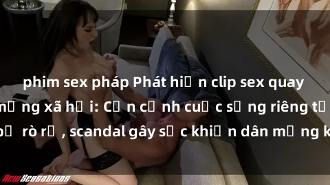 phim sex pháp Phát hiện clip sex quay lén hot nhất trên mạng xã hội: Cận cảnh cuộc sống riêng tư bị rò rỉ, scandal gây sốc khiến dân mạng không khỏi bàng hoàng