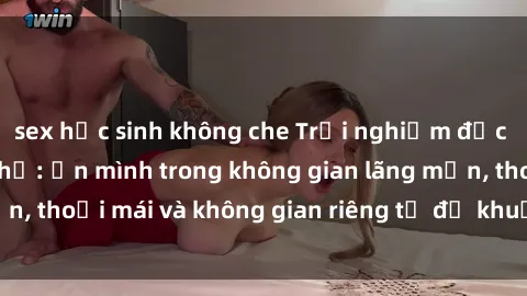 sex học sinh không che Trải nghiệm độc đáo tại sex nhà nghỉ: ẩn mình trong không gian lãng mạn, thoải mái và không gian riêng tư để khuấy động tình ái.