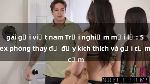 gái gọi việt nam Trải nghiệm mới lạ: Sex phòng thay đồ đầy kích thích và gợi cảm