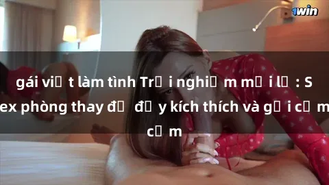 gái việt làm tình Trải nghiệm mới lạ: Sex phòng thay đồ đầy kích thích và gợi cảm