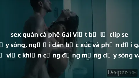 sex quán cà phê Gái Việt bị lộ clip sex khiến dư luận dậy sóng, người dân bức xúc và phản đối gay gắt. Sự việc khiến cộng đồng mạng dậy sóng và yêu cầu xử lý nghiêm ngặt.