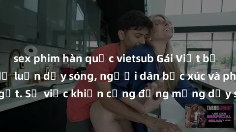 sex phim hàn quốc vietsub Gái Việt bị lộ clip sex khiến dư luận dậy sóng, người dân bức xúc và phản đối gay gắt. Sự việc khiến cộng đồng mạng dậy sóng và yêu cầu xử lý nghiêm ngặt.