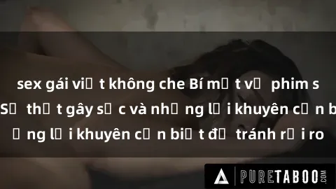 sex gái việt không che Bí mật về phim sex nơi công cộng: Sự thật gây sốc và những lời khuyên cần biết để tránh rủi ro
