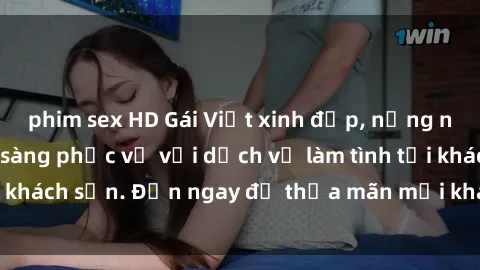 phim sex HD Gái Việt xinh đẹp, nồng nàn tình cảm, sẵn sàng phục vụ với dịch vụ làm tình tại khách sạn. Đến ngay để thỏa mãn mọi khao khát của bạn!