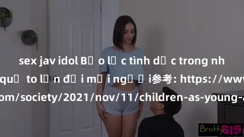 sex jav idol Bạo lực tình dục trong nhóm: nguy cơ và hậu quả to lớn đối mọi người参考: https://www.theguardian.com/society/2021/nov/11/children-as-young-as-four-are-being-sexually-abused-by-groups-in-uk