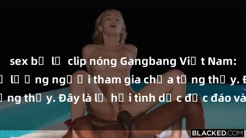 sex bị lộ clip nóng Gangbang Việt Nam: Kỷ lục mới với số lượng người tham gia chưa từng thấy. Đây là lễ hội tình dục độc đáo và gây sốc.