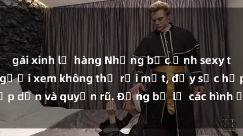 gái xinh lộ hàng Những bức ảnh sexy tá gợi cảm khiến người xem không thể rời mắt, đầy sức hấp dẫn và quyến rũ. Đừng bỏ lỡ các hình ảnh nóng bỏng này!